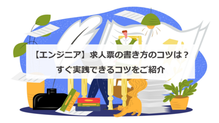 【エンジニア】求人票の書き方のコツは？すぐ実践できるコツをご紹介