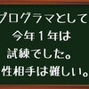 【プログラマとして】この１年は試練の年でした。女性相手に言葉選びが大変でした。