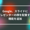 Google、スライドにプレゼンターの顔を配置する機能を追加 山崎光春