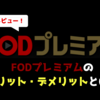 【辛口レビュー】FODプレミアムのメリット・デメリットとは？｜評価・口コミまとめ
