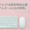 はてなブログ10周年特別お題「はてなブロガーに10の質問」