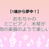 【1歳からおすすめ】電子音ではなく、自然な音を聞かせたい！おもちゃのミニピアノ・木琴のメリットとは？