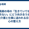 高齢の母の「生きていても仕方ない」にどう向き合うか。在宅介護と仕事に追われる日々の心の整え方