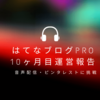 10か月目　はてなブログPro運営報告　note続編　「音声」「ピンタレスト」に挑戦