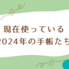 現在使っている2024年の手帳たち