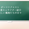 ポンコツクエスト主要キャラクター紹介 楽しい魔物たちの日々