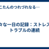 散々な一日の記録：ストレスとトラブルの連続