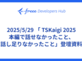 2025/5/29  「 TSKaigi 2025 本編で話せなかったこと、話し足りなかったこと」登壇資料