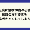 転職に悩む30歳の心情：転職の検討要素をネガキャンしてしまう