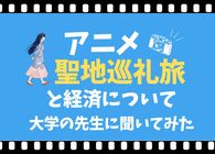 アニメツーリズムの経済波及効果はどれくらい？「聖地巡礼」で人気の舞台はどんな場所？大学の先生に聞いてみた