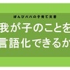 【徹底考察】我が子のことを言語化できるか