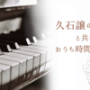 久石譲の音楽と共に楽しむおうち時間の贅沢