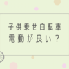 子供乗せ自転車は電動が良い？