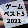 2021年に遊んで面白かったゲーム・ベスト5