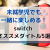 未就学児でも一緒に楽しめる！「switch ゲームソフト」オススメタイトル5選