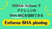 GitHub Actions でアクションの SHA 固定を強制できる「Enforce SHA pinning」