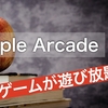 【サブスク】100種類以上のゲームが遊び放題！？『Apple Arcade』を徹底検証してみる【１ヶ月間無料】