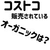 【コストコ】オーガニックコーナに売られている商品は何がある？おしどり夫婦