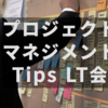 プロジェクトマネジメント Tips LT会 vol.2