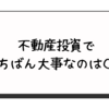 【不動産投資】いちばん大事なのは〇〇