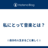私にとって音楽とは？