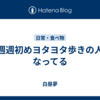 毎週週初めヨタヨタ歩きの人になってる