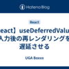 【React】useDeferredValueで入力後の再レンダリングを遅延させる