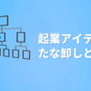 起業アイデアのたな卸しとは？