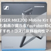 【SENHHEISER MKE200 Mobile Kitレビュー】スマホでもYoutube動画・VLOGがカンタンに撮れるおすすめ指向性マイク