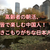 高齢者の朝活、皆で楽しむ中国人！、引きこもりがちな日本人？