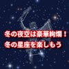 冬の夜空は豪華絢爛！冬の星座を探して楽しもう