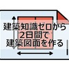 初心者が知識ゼロから2日間で建築の図面を作成する方法