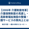 【2006年 介護制度改革】介護保険制度の見直し・高齢者福祉施設の整備・介護サービスの質向上とは？