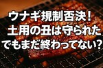 ウナギ規制案が否決！賛成35・反対100の大差｜絶滅危惧種なのになぜ食べられる？