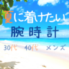 夏に着けたい腕時計【メンズ30代40代】清涼感コーデ＋ラグジュアリーで決める