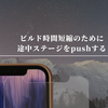 ビルド時間短縮のために途中ステージをpushする