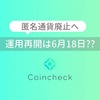 コインチェック「匿名通貨」取扱廃止へ、運用再開は6月18日！？仮想通貨ニュースまとめ