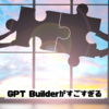 GPT Builderがすごい