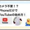 カメラ不要！？iPhoneだけでYouTubeのはじめ方！