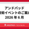アンドパッド 技術イベントのご案内 2026 年 6 月