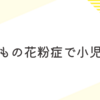 子どもの花粉症　3歳長男小児科へ