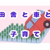 子育て世代は自家用車を持つべきか？田舎と車の関係～意外とかかる車の維持費～