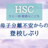 【HSC】母子分離不安からの登校しぶり