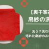 帛紗の洗い方/洗う？洗わない？汚れた帛紗のお手入れ方法