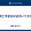 死亡予定日が近付いてきた