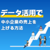 【経営者必見】データ活用で中小企業の売上を上げる方法