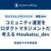 コミュニティ運営をプロダクトマネジメントだと考える #toukatsu_dev