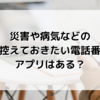 【緊急事態】災害や病気などの緊急時控えておきたい電話番号は？アプリはある？