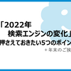 「2022年 検索エンジンの変化」押さえておきたい5つのポイント(＋年末のご挨拶)