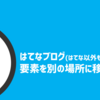 【はてなカスタマイズ】サイドバーの要素を記事内に設置する方法。要素を別の場所に移す